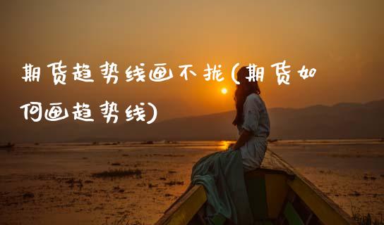 期货趋势线画不拢(期货如何画趋势线)_https://www.zztgc.com_黄金期货_第1张