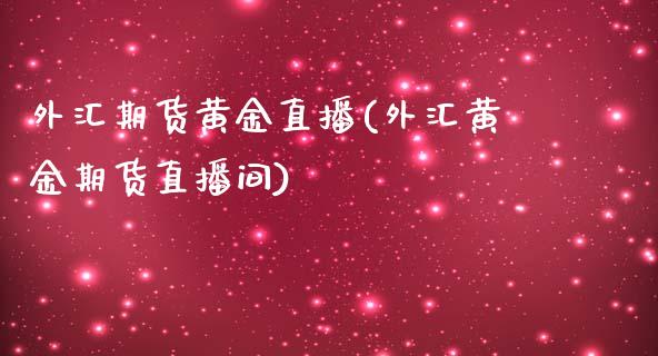 外汇期货黄金直播(外汇黄金期货直播间)_https://www.zztgc.com_黄金期货_第1张