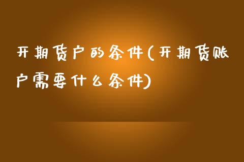 开期货户的条件(开期货账户需要什么条件)_https://www.zztgc.com_期货开户_第1张
