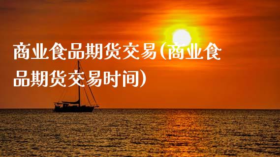 商业食品期货交易(商业食品期货交易时间)_https://www.zztgc.com_期货行情_第1张