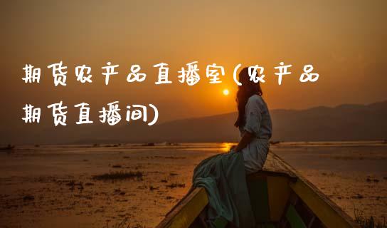 期货农产品直播室(农产品期货直播间)_https://www.zztgc.com_期货入门_第1张