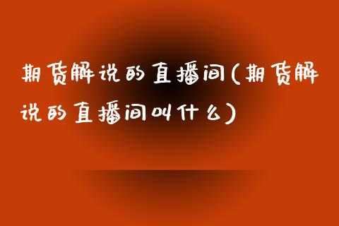 期货解说的直播间(期货解说的直播间叫什么)_https://www.zztgc.com_期货行情_第1张