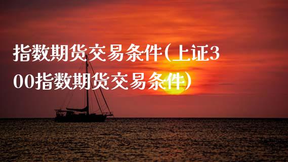 指数期货交易条件(上证300指数期货交易条件)_https://www.zztgc.com_黄金期货_第1张
