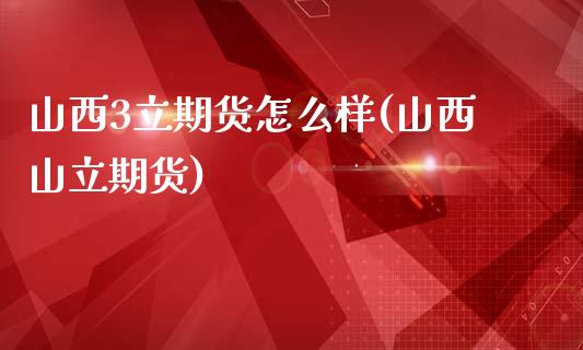 山西3立期货怎么样(山西山立期货)_https://www.zztgc.com_黄金期货_第1张