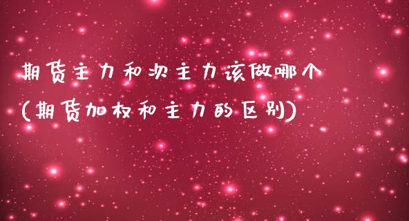 期货主力和次主力该做哪个(期货加权和主力的区别)_https://www.zztgc.com_原油期货_第1张