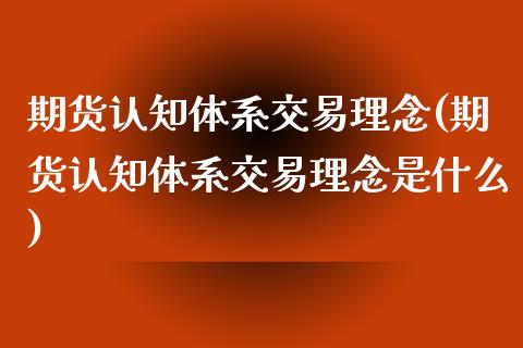 期货认知体系交易理念(期货认知体系交易理念是什么)_https://www.zztgc.com_期货行情_第1张