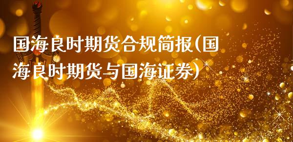 国海良时期货合规简报(国海良时期货与国海证券)_https://www.zztgc.com_黄金期货_第1张
