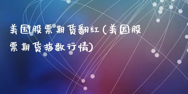 美国股票期货翻红(美国股票期货指数行情)_https://www.zztgc.com_期货行情_第1张