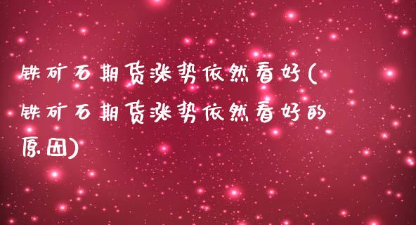 铁矿石期货涨势依然看好(铁矿石期货涨势依然看好的原因)_https://www.zztgc.com_期货行情_第1张