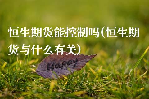 恒生期货能控制吗(恒生期货与什么有关)_https://www.zztgc.com_期货行情_第1张