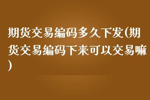 期货交易编码多久下发(期货交易编码下来可以交易嘛)_https://www.zztgc.com_黄金期货_第1张