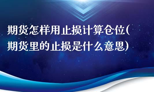 期货怎样用止损计算仓位(期货里的止损是什么意思)_https://www.zztgc.com_原油期货_第1张