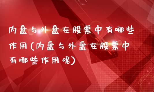内盘与外盘在股票中有哪些作用(内盘与外盘在股票中有哪些作用呢)_https://www.zztgc.com_期货入门_第1张