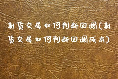 期货交易如何判断回调(期货交易如何判断回调成本)_https://www.zztgc.com_期货开户_第1张