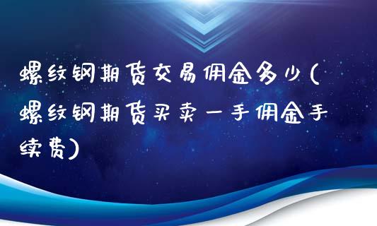 螺纹钢期货交易佣金多少(螺纹钢期货买卖一手佣金手续费)_https://www.zztgc.com_期货行情_第1张