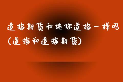 道指期货和迷你道指一样吗(道指和道指期货)_https://www.zztgc.com_期货开户_第1张