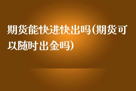 期货能快进快出吗(期货可以随时出金吗)_https://www.zztgc.com_期货直播_第1张