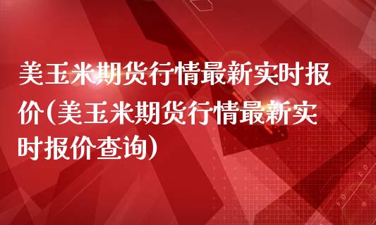 美玉米期货行情最新实时报价(美玉米期货行情最新实时报价查询)_https://www.zztgc.com_期货行情_第1张