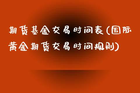 期货基金交易时间表(国际黄金期货交易时间规则)_https://www.zztgc.com_期货开户_第1张