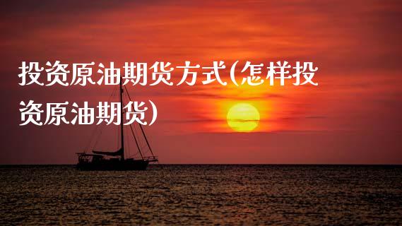 投资原油期货方式(怎样投资原油期货)_https://www.zztgc.com_期货行情_第1张