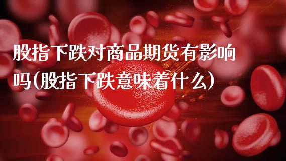 股指下跌对商品期货有影响吗(股指下跌意味着什么)_原油期货_第1张_珍投期货网 股指下跌对商品期货有影响吗(股指下跌意味着什么)_https://www.zztgc.com_原油期货_第1张