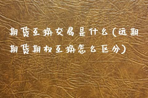 期货互换交易是什么(远期期货期权互换怎么区分)_https://www.zztgc.com_黄金期货_第1张