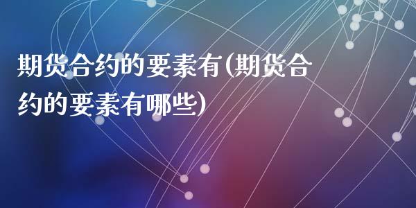 期货合约的要素有(期货合约的要素有哪些)_https://www.zztgc.com_期货行情_第1张