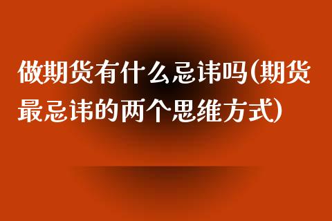 做期货有什么忌讳吗(期货最忌讳的两个思维方式)_https://www.zztgc.com_原油期货_第1张