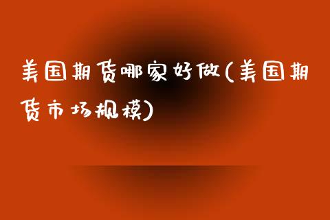 美国期货哪家好做(美国期货市场规模)_https://www.zztgc.com_期货入门_第1张