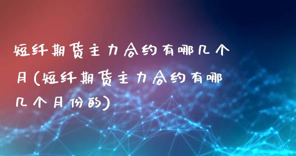 短纤期货主力合约有哪几个月(短纤期货主力合约有哪几个月份的)_https://www.zztgc.com_原油期货_第1张