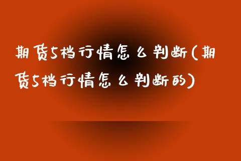 期货5档行情怎么判断(期货5档行情怎么判断的)_https://www.zztgc.com_期货行情_第1张