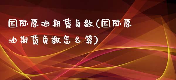 国际原油期货负数(国际原油期货负数怎么算)_https://www.zztgc.com_期货直播_第1张