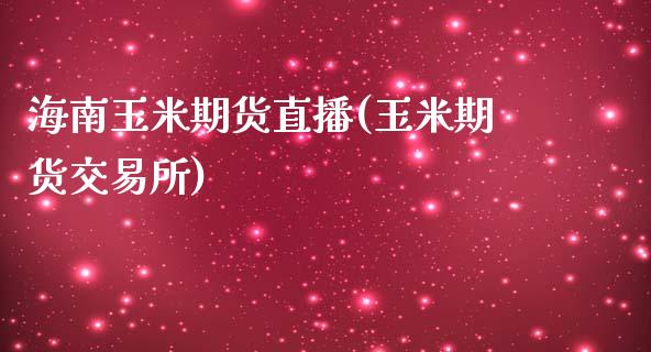 海南玉米期货直播(玉米期货交易所)_https://www.zztgc.com_期货行情_第1张