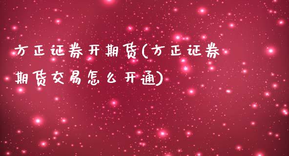 方正证券开期货(方正证券期货交易怎么开通)_https://www.zztgc.com_期货入门_第1张