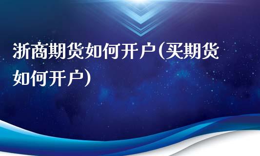 浙商期货如何开户(买期货如何开户)_https://www.zztgc.com_黄金期货_第1张