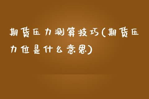 期货压力测算技巧(期货压力位是什么意思)_https://www.zztgc.com_原油期货_第1张