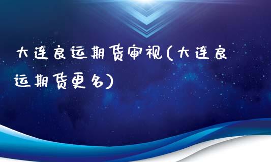 大连良运期货审视(大连良运期货更名)_https://www.zztgc.com_原油期货_第1张