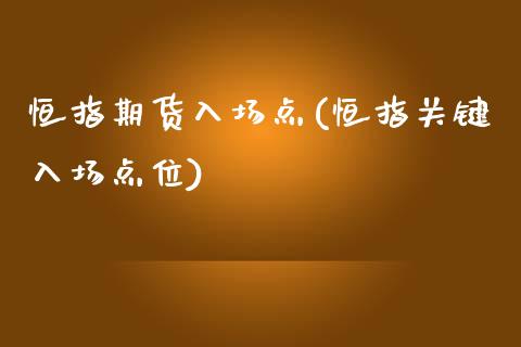 恒指期货入场点(恒指关键入场点位)_https://www.zztgc.com_原油期货_第1张
