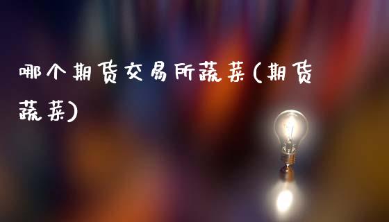 哪个期货交易所蔬菜(期货蔬菜)_https://www.zztgc.com_原油期货_第1张