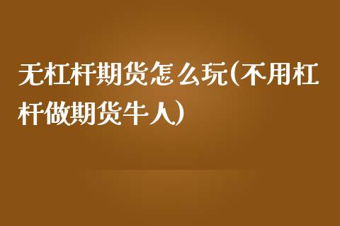 无杠杆期货怎么玩(不用杠杆做期货牛人)_https://www.zztgc.com_期货开户_第1张