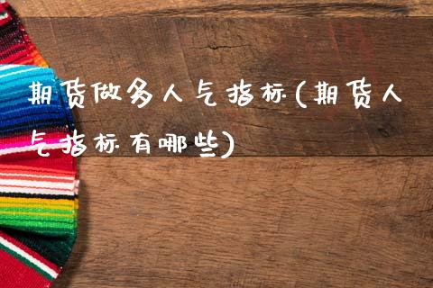 期货做多人气指标(期货人气指标有哪些)_https://www.zztgc.com_期货行情_第1张