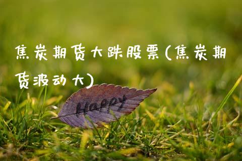 焦炭期货大跌股票(焦炭期货波动大)_https://www.zztgc.com_期货行情_第1张