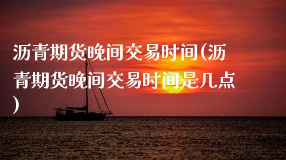 沥青期货晚间交易时间(沥青期货晚间交易时间是几点)_https://www.zztgc.com_黄金期货_第1张