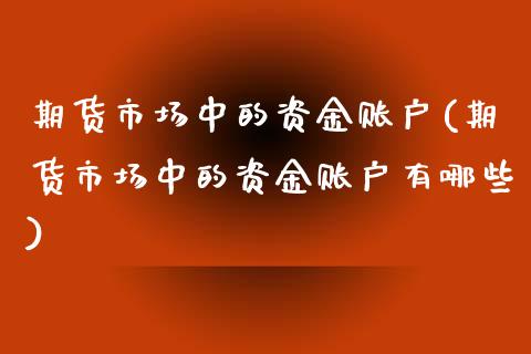 期货市场中的资金账户(期货市场中的资金账户有哪些)_期货行情_第1张_珍投期货网 期货市场中的资金账户(期货市场中的资金账户有哪些)_https://www.zztgc.com_期货行情_第1张