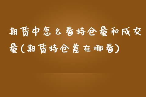 期货中怎么看持仓量和成交量(期货持仓差在哪看)_https://www.zztgc.com_原油期货_第1张