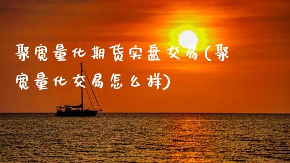 聚宽量化期货实盘交易(聚宽量化交易怎么样)_https://www.zztgc.com_期货开户_第1张