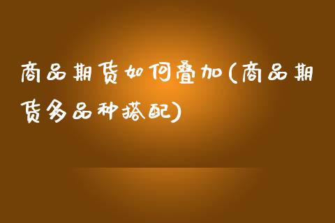 商品期货如何叠加(商品期货多品种搭配)_https://www.zztgc.com_黄金期货_第1张