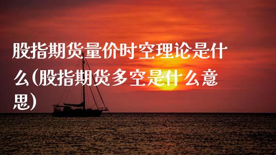 股指期货量价时空理论是什么(股指期货多空是什么意思)_https://www.zztgc.com_原油期货_第1张