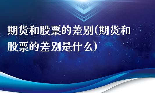 期货和股票的差别(期货和股票的差别是什么)_https://www.zztgc.com_期货行情_第1张