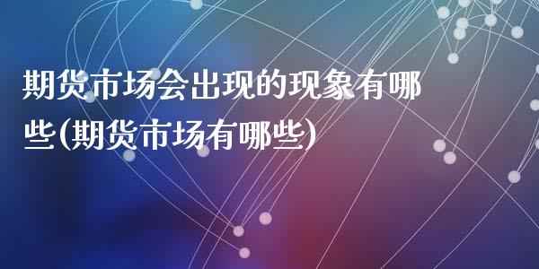 期货市场会出现的现象有哪些(期货市场有哪些)_https://www.zztgc.com_原油期货_第1张